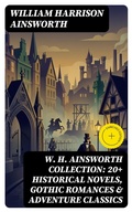 Cover: W. H. Ainsworth Collection: 20+ Historical Novels, Gothic Romances & Adventure Classics - DigiCat