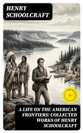 Cover: A Life on the American Frontiers: Collected Works of Henry Schoolcraft - DigiCat