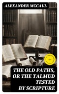 Cover: The old paths, or the Talmud tested by Scripture - DigiCat