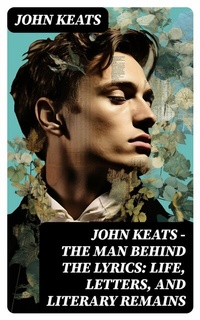 Abbildung von: John Keats - The Man Behind The Lyrics: Life, letters, and literary remains - DigiCat