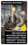 Cover: The Prentice Mulford Premium Collection: "New Thought" Studies, Novels & Memoirs - DigiCat