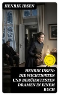 Cover: Henrik Ibsen: Die wichtigsten und ber&uuml;hmtesten Dramen in einem Buch - DigiCat