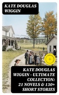 Cover: KATE DOUGLAS WIGGIN - Ultimate Collection: 21 Novels & 130+ Short Stories - DigiCat