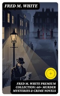 Cover: FRED M. WHITE Premium Collection: 60+ Murder Mysteries & Crime Novels - DigiCat