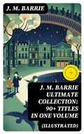Cover: J. M. BARRIE Ultimate Collection: 90+ Titles in one Volume (Illustrated) - DigiCat