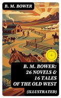 Cover: B. M. BOWER: 26 Novels & 16 Tales of the Old West (Illustrated) - DigiCat