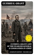 Cover: Ulysses S. Grant: Life of the Fearless General & Commander-in-Chief (Complete Edition - Volumes 1&2) - DigiCat