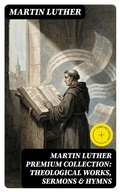Cover: MARTIN LUTHER Premium Collection: Theological Works, Sermons & Hymns - DigiCat