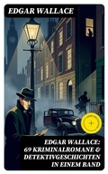Cover: Edgar Wallace: 69 Kriminalromane & Detektivgeschichten in einem Band - DigiCat