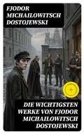 Cover: Die wichtigsten Werke von Fjodor Michailowitsch Dostojewski - DigiCat