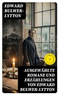Cover: Ausgew&auml;hlte Romane und Erz&auml;hlungen von Edward Bulwer-Lytton - DigiCat