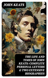 Abbildung von: The Life and Times of John Keats: Complete Personal letters & Two Extensive Biographies - DigiCat