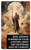 Cover: King Arthur: 10 Books of Tales & Myths about the Legendary King of Camelot - DigiCat