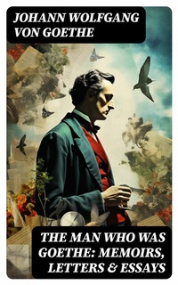 Abbildung von: The Man Who Was Goethe: Memoirs, Letters & Essays - DigiCat