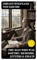 Cover: The Man Who Was Goethe: Memoirs, Letters & Essays - DigiCat