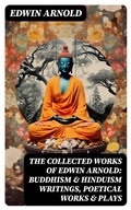 Cover: The Collected Works of Edwin Arnold: Buddhism & Hinduism Writings, Poetical Works & Plays - DigiCat