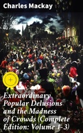 Cover: Extraordinary Popular Delusions and the Madness of Crowds (Complete Edition: Volume 1-3) - Good Press