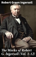 Cover: The Works of Robert G. Ingersoll (Vol. 1-12) - Good Press