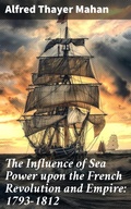 Cover: The Influence of Sea Power upon the French Revolution and Empire: 1793-1812 - Good Press