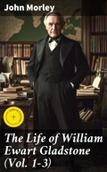 Cover: The Life of William Ewart Gladstone (Vol. 1-3) - Good Press