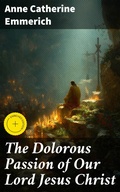 Cover: The Dolorous Passion of Our Lord Jesus Christ - Good Press