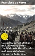 Cover: Geschichte der Entdeckung und Eroberung Perus: Die Wahrheit &uuml;ber die Inkas und Konquistadoren von einem Teilnehmer - Good Press