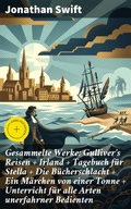 Cover: Gesammelte Werke: Gulliver's Reisen + Irland + Tagebuch f&uuml;r Stella + Die B&uuml;cherschlacht + Ein M&auml;rchen von einer Tonne + Unterricht f&uuml;r alle Arten unerfahrner Bedienten - Good Press
