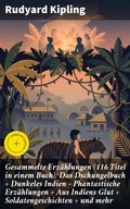 Cover: Gesammelte Erz&auml;hlungen (116 Titel in einem Buch): Das Dschungelbuch + Dunkeles Indien - Phantastische Erz&auml;hlungen + Aus Indiens Glut + Soldatengeschichten + und mehr - Good Press