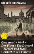 Cover: Gesammelte Werke: Der F&uuml;rst + Die Discorsi + Mensch und Staat + Geschichte von Florenz - Good Press