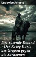 Cover: Der rasende Roland - Der Krieg Karls des Gro&szlig;en gegen die Sarazenen - Good Press