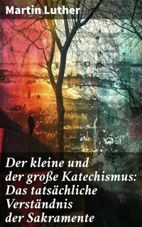 Abbildung von: Der kleine und der große Katechismus: Das tatsächliche Verständnis der Sakramente - Good Press