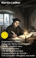 Cover: Gesammelte Lehren: Der gro&szlig;e/kleine Katechismus + Von der Freiheit eines Christenmenschen + Von der Babylonischen Gefangenschaft der Kirche + Von weltlicher Obrigkeit und mehr - Good Press