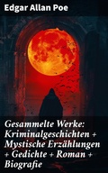 Cover: Gesammelte Werke: Kriminalgeschichten + Mystische Erz&auml;hlungen + Gedichte + Roman + Biografie - Good Press