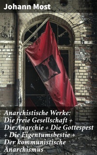 Abbildung von: Anarchistische Werke: Die freie Gesellschaft + Die Anarchie + Die Gottespest + Die Eigentumsbestie + Der kommunistische Anarchismus - Good Press