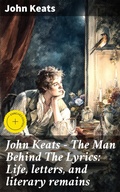 Cover: John Keats - The Man Behind The Lyrics: Life, letters, and literary remains - Good Press
