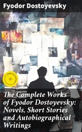 Cover: The Complete Works of Fyodor Dostoyevsky: Novels, Short Stories and Autobiographical Writings - Good Press