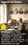Cover: Historiografische Werke: Friedrich II. K&ouml;nig von Preu&szlig;en + Das R&ouml;mische Imperium der C&auml;saren + Savonarola + Napoleon I. und Napoleon III. + Zum Kriege 1870/71 + F&uuml;rst Bismarck und viel mehr - Good Press