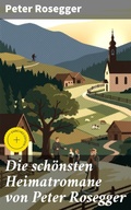 Cover: Die sch&ouml;nsten Heimatromane von Peter Rosegger - Good Press