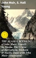 Cover: THE ALASKA ACCOUNT of John Muir: Travels in Alaska, The Cruise of the Corwin, Stickeen & Alaska Days with John Muir (Illustrated) - Good Press