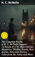 Cover: The Complete Works of H. C. McNeile (Sapper) - 14 Novels & 170+ Short Stories: Mysteries, Thriller Novels, War Stories, Detective Stories, Tales from the Army and More - Good Press
