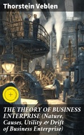 Cover: THE THEORY OF BUSINESS ENTERPRISE (Nature, Causes, Utility & Drift of Business Enterprise) - Good Press