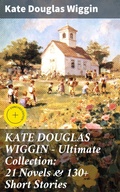 Cover: KATE DOUGLAS WIGGIN - Ultimate Collection: 21 Novels & 130+ Short Stories - Good Press