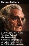 Cover: FOUNDING FATHERS - The Men Behind the Revolution: Complete Biographies, Articles, Historical & Political Documents - Good Press