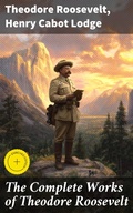 Cover: The Complete Works of Theodore Roosevelt - Good Press