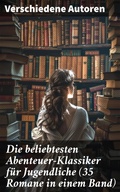 Cover: Die beliebtesten Abenteuer-Klassiker f&uuml;r Jugendliche (35 Romane in einem Band) - Good Press
