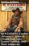 Cover: 60 WESTERNS: Cowboy Adventures, Yukon & Oregon Trail Tales, Famous Outlaws, Gold Rush Adventures - Good Press