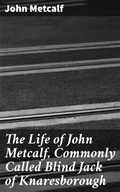 Cover: The Life of John Metcalf, Commonly Called Blind Jack of Knaresborough - Good Press