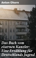 Cover: Das Buch vom eisernen Kanzler: Eine Erz&auml;hlung f&uuml;r Deutschlands Jugend - Good Press