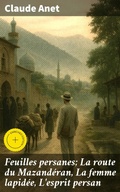 Cover: Feuilles persanes; La route du Mazand&eacute;ran, La femme lapid&eacute;e, L'esprit persan - Good Press