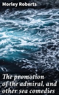 Cover: The promotion of the admiral, and other sea comedies - Good Press